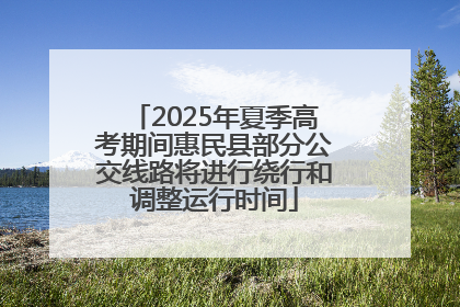 2025年夏季高考期间惠民县部分公交线路将进行绕行和调整运行时间