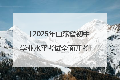 2025年山东省初中学业水平考试全面开考