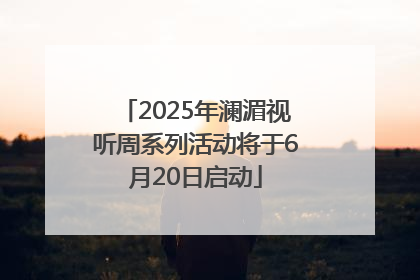 2025年澜湄视听周系列活动将于6月20日启动