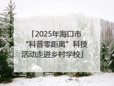 2025年海口市“科普零距离”科技活动走进乡村学校