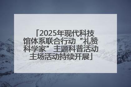2025年现代科技馆体系联合行动“礼赞科学家”主题科普活动主场活动持续开展