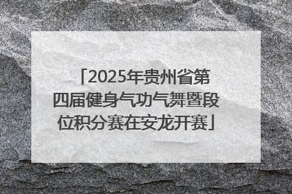 2025年贵州省第四届健身气功气舞暨段位积分赛在安龙开赛
