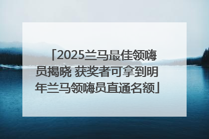 2025兰马最佳领嗨员揭晓 获奖者可拿到明年兰马领嗨员直通名额