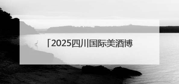 2025四川国际美酒博览会前瞻：绵竹“农文酒旅”绘就千亿白酒新图景