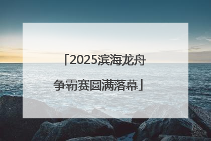 2025滨海龙舟争霸赛圆满落幕