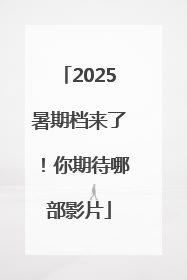 2025暑期档来了！你期待哪部影片