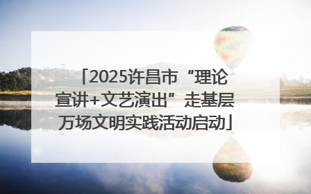 2025许昌市“理论宣讲+文艺演出”走基层万场文明实践活动启动