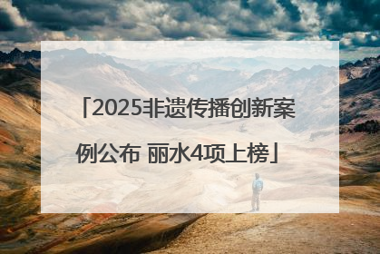 2025非遗传播创新案例公布 丽水4项上榜