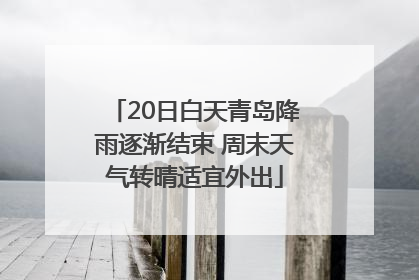 20日白天青岛降雨逐渐结束 周末天气转晴适宜外出