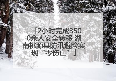 2小时完成3500余人安全转移 湖南桃源县防汛避险实现“零伤亡”