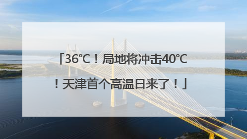 36℃！局地将冲击40℃！天津首个高温日来了！