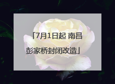 7月1日起 南昌彭家桥封闭改造