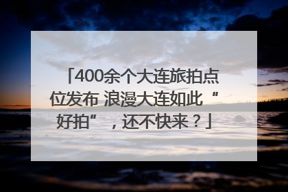 400余个大连旅拍点位发布 浪漫大连如此“好拍”，还不快来？