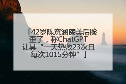 42岁陈意涵医美后脸歪了，称ChatGPT让其“一天热敷23次且每次1015分钟”