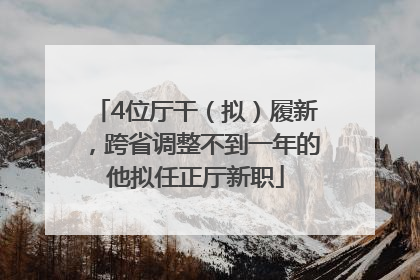 4位厅干（拟）履新，跨省调整不到一年的他拟任正厅新职