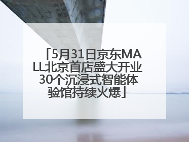 5月31日京东MALL北京首店盛大开业 30个沉浸式智能体验馆持续火爆