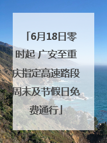 6月18日零时起 广安至重庆指定高速路段周末及节假日免费通行