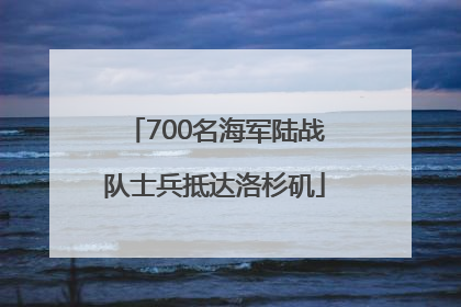 700名海军陆战队士兵抵达洛杉矶