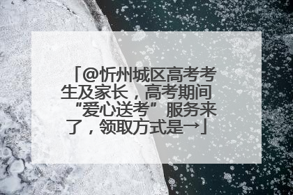 @忻州城区高考考生及家长，高考期间“爱心送考”服务来了，领取方式是→
