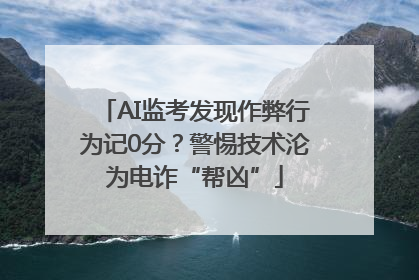 AI监考发现作弊行为记0分？警惕技术沦为电诈“帮凶”
