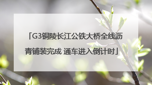 G3铜陵长江公铁大桥全线沥青铺装完成 通车进入倒计时