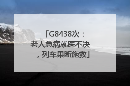 G8438次：老人急病就医不决，列车果断施救