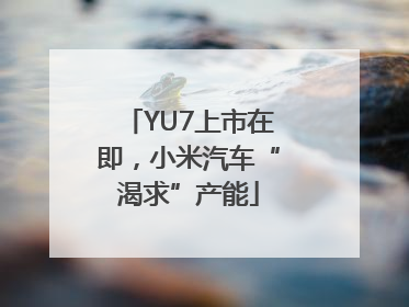 YU7上市在即，小米汽车“渴求”产能